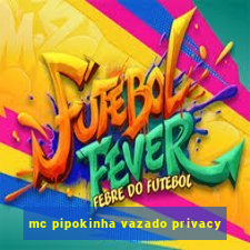 mc pipokinha vazado privacy